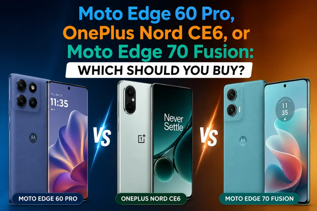 Moto Edge 60 Pro, OnePlus Nord CE6, or Moto Edge 70 Fusion: Which Should You Buy?
